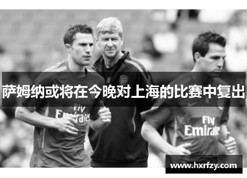 萨姆纳或将在今晚对上海的比赛中复出
